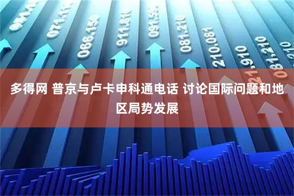 多得网 普京与卢卡申科通电话 讨论国际问题和地区局势发展