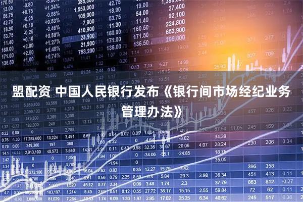 盟配资 中国人民银行发布《银行间市场经纪业务管理办法》