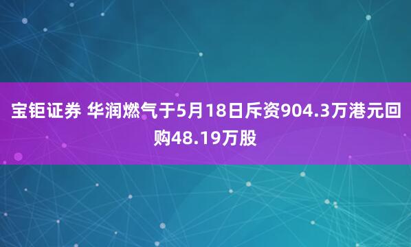 宝钜证券 华润燃气于5月18日斥资904.3万港元回购48.19万股