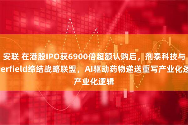 安联 在港股IPO获6900倍超额认购后，剂泰科技与Deerfield缔结战略联盟，AI驱动药物递送重写产业化逻辑
