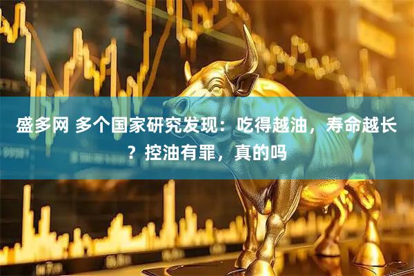 盛多网 多个国家研究发现：吃得越油，寿命越长？控油有罪，真的吗