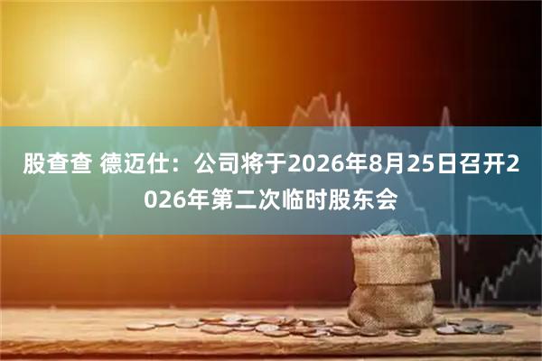 股查查 德迈仕：公司将于2026年8月25日召开2026年第二次临时股东会